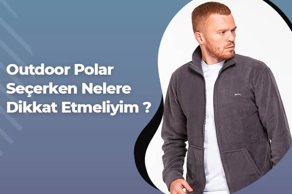 Outdoor Polar Seçerken Nelere Dikkat Etmeliyim? | Outdoor Giyim 