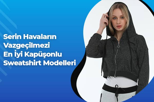 Serin Havaların Vazgeçilmezi En İyi Kapüşonlu Sweatshirt Modelleri 