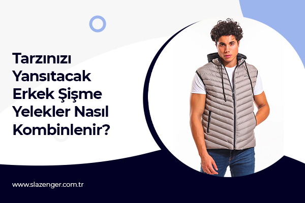 Tarzınızı Yansıtacak Erkek Şişme Yelekler Nasıl Kombinlenir?